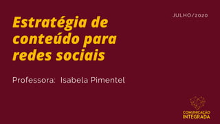 JULHO/2020
Estratégia de
conteúdo para
redes sociais
Professora: Isabela Pimentel
 