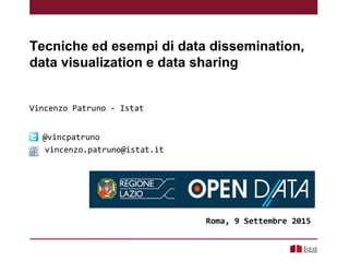Tecniche ed esempi di data dissemination,
data visualization e data sharing
Vincenzo Patruno - Istat
Roma, 9 Settembre 2015
@vincpatruno
vincenzo.patruno@istat.it
 