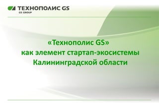«Технополис GS»
как элемент стартап-экосистемы
Калининградской области
 