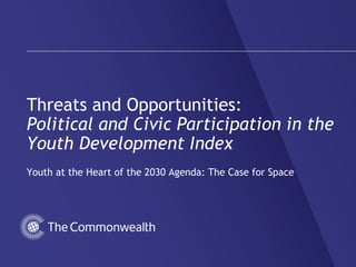 Threats and Opportunities:
Political and Civic Participation in the
Youth Development Index
Youth at the Heart of the 2030 Agenda: The Case for Space
 