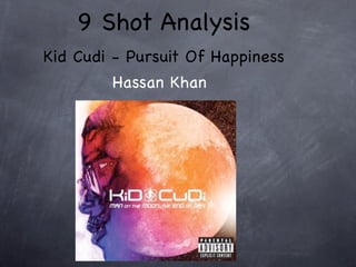 9 Shot Analysis
Kid Cudi - Pursuit Of Happiness
        Hassan Khan
 