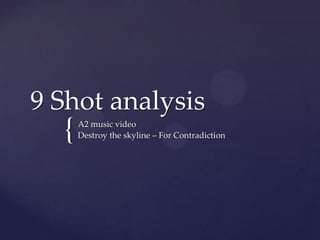 9 Shot analysis
  {   A2 music video
      Destroy the skyline – For Contradiction
 