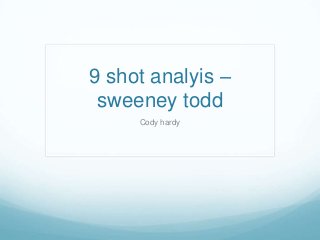 9 shot analyis –
 sweeney todd
     Cody hardy
 