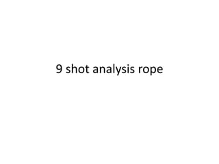 9 shot analysis rope
 