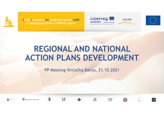REGIONAL AND NATIONAL
ACTION PLANS DEVELOPMENT
PP Meeting Vrnjačka Banja, 21.10.2021
 