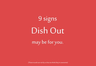 9 signs

Dish Out
may be for you.
(Those ecards are not by us but we think they’re awesome)

 