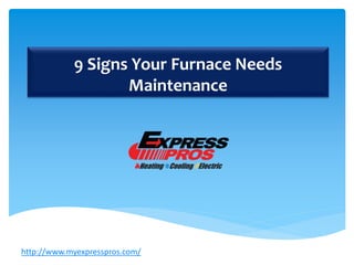 9 Signs Your Furnace Needs
Maintenance
http://www.myexpresspros.com/
 