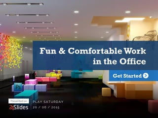 Fun & ComfortableWork
in the Office
Get Started
PLAY SATURDAY
20 / 06 / 2015
Presented on
 
