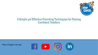 9 Simple yet Effective Parenting Techniques for Raising
Confident Toddlers
https://mygym.com.sg/
 