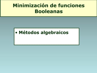 Minimización de funciones
Booleanas
• Métodos algebraicos
 