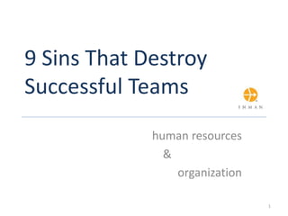 9 Sins That Destroy
Successful Teams
human resources
&
organization
1
 