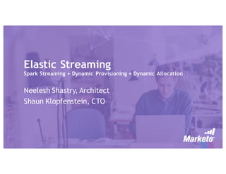 Elastic Streaming
Spark Streaming + Dynamic Provisioning + Dynamic Allocation
Neelesh Shastry, Architect
Shaun Klopfenstein, CTO
 