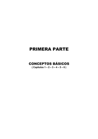 PRIMERA PARTE
CONCEPTOS BÁSICOS
( Capìtulos 1 – 2 – 3 – 4 – 5 – 6 )
 
