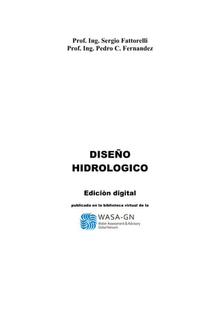 Prof. Ing. Sergio Fattorelli
Prof. Ing. Pedro C. Fernandez
DISEÑO
HIDROLOGICO
Ediciòn digital
publicada en la biblioteca virtual de la
 