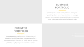 BUSINESS
PORTFOLIO
Lorem Ipsum is simply dummy text of the printing and
typesetting industry. Lorem Ipsum has been the industry's
standard dummy text ever since the 1500s, when an unknown
printer took a galley of type and scrambled it to make
BUSINESS
PORTFOLIO
Lorem Ipsum is simply dummy text of the printing and
typesetting industry. Lorem Ipsum has been the industry's
standard dummy text ever since the 1500s, when an unknown
printer took a galley of type and scrambled it to make
 