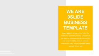Lorem Ipsum is simply dummy text of the
printing and typesetting industry. Lorem Ipsum
has been the industry's standard dummy text
ever since the 1500s, when an unknown
printer took a galley of type and Lorem Ipsum
is simply dummy text
WE ARE
9SLIDE
BUSINESS
TEMPLATE
 