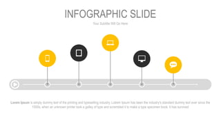 Your Subtitle Will Go Here
INFOGRAPHIC SLIDE
Lorem Ipsum is simply dummy text of the printing and typesetting industry. LoIrem Ipsum has been the industry's standard dummy text ever since the
1500s, when an unknown printer took a galley of type and scrambled it to make a type specimen book. It has survived
 