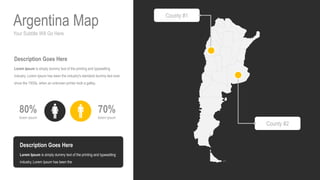 Your Subtitle Will Go Here
Argentina Map
70%
lorem ipsum
80%
lorem ipsum
Description Goes Here
Lorem Ipsum is simply dummy text of the printing and typesetting
industry. Lorem Ipsum has been the industry's standard dummy text ever
since the 1500s, when an unknown printer took a galley.
Description Goes Here
Lorem Ipsum is simply dummy text of the printing and typesetting
industry. Lorem Ipsum has been the
County #1
County #2
 
