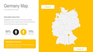 Your Subtitle Will Go Here
Germany Map
70%
lorem ipsum
80%
lorem ipsum
Description Goes Here
Lorem Ipsum is simply dummy text of the printing and typesetting
industry. Lorem Ipsum has been the industry's standard dummy text ever
since the 1500s, when an unknown printer took a galley.
Description Goes Here
Lorem Ipsum is simply dummy text of the printing and typesetting
industry. Lorem Ipsum has been the
County #1
County #2
 