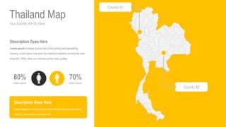 Your Subtitle Will Go Here
Thailand Map
70%
lorem ipsum
80%
lorem ipsum
Description Goes Here
Lorem Ipsum is simply dummy text of the printing and typesetting
industry. Lorem Ipsum has been the industry's standard dummy text ever
since the 1500s, when an unknown printer took a galley.
Description Goes Here
Lorem Ipsum is simply dummy text of the printing and typesetting
industry. Lorem Ipsum has been the
County #1
County #2
 