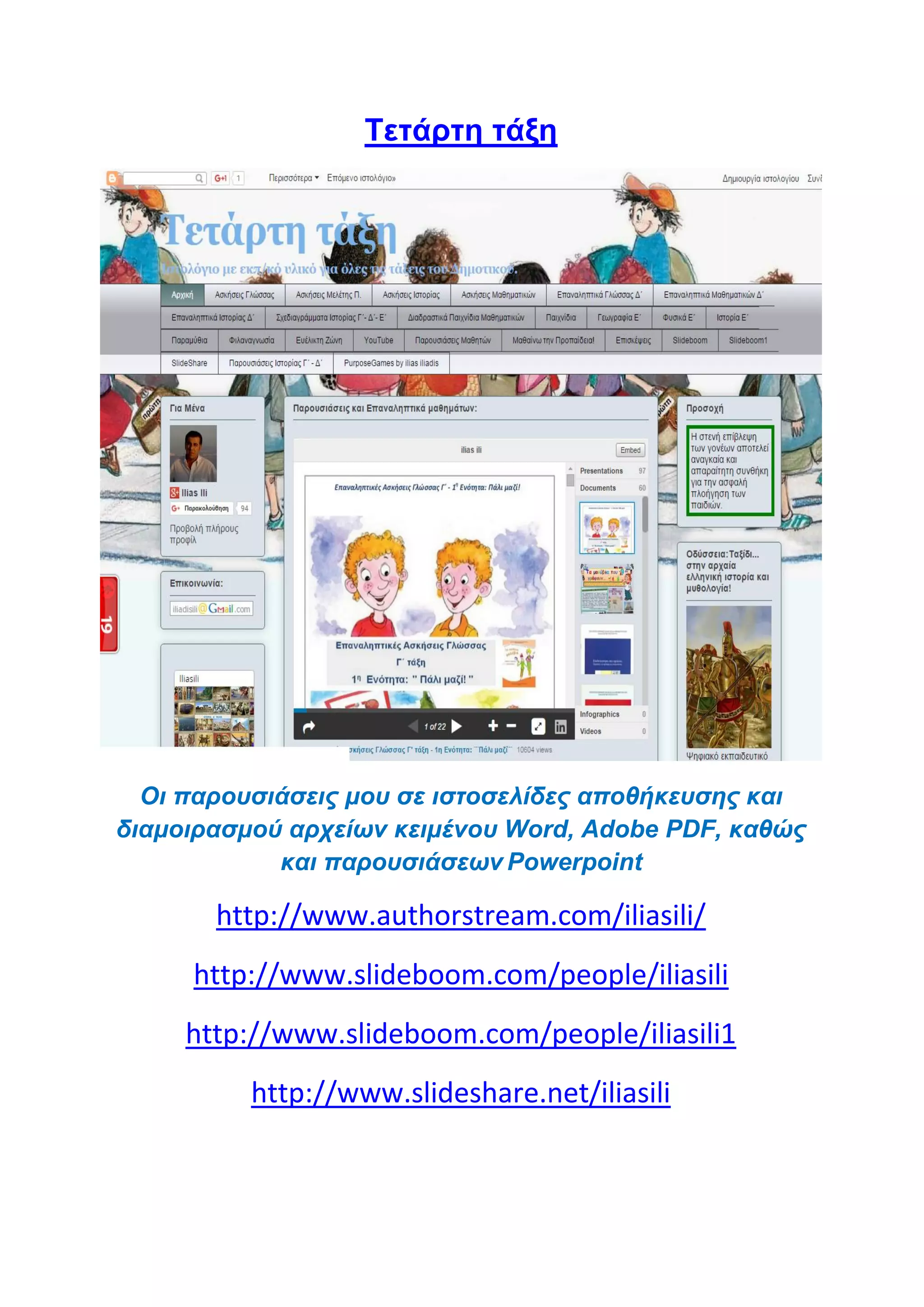 Tετάρτη τάξη
Οι παρουσιάσεις μου σε ιστοσελίδες αποθήκευσης και
διαμοιρασμού αρχείων κειμένου Word, Adobe PDF, καθώς
και παρουσιάσεων Powerpoint
http://www.authorstream.com/iliasili/
http://www.slideboom.com/people/iliasili
http://www.slideboom.com/people/iliasili1
http://www.slideshare.net/iliasili
 