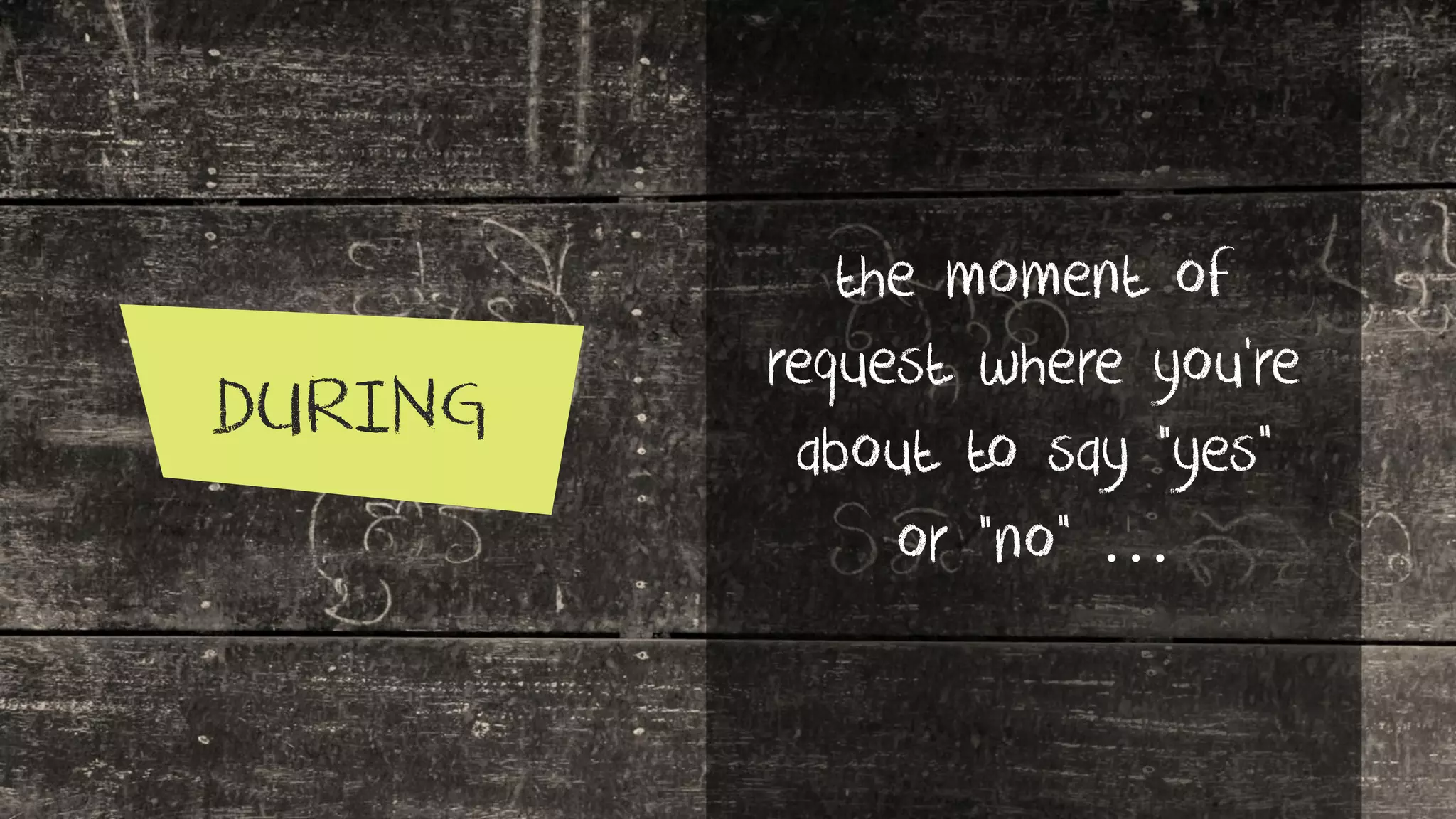 DURING
the moment of
request where you’re
about to say “yes”
or “no” …
 