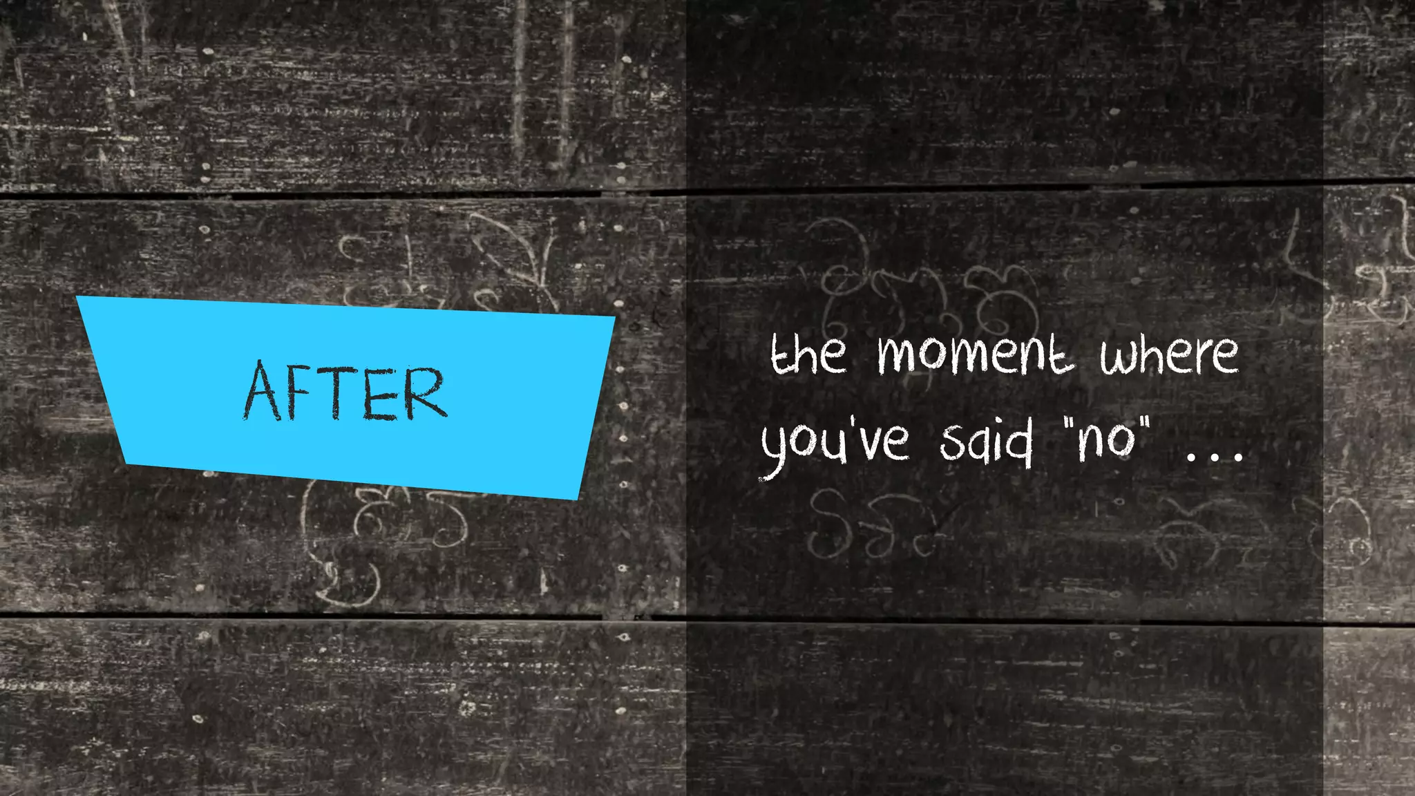 AFTER
the moment where
you’ve said “no” …
 