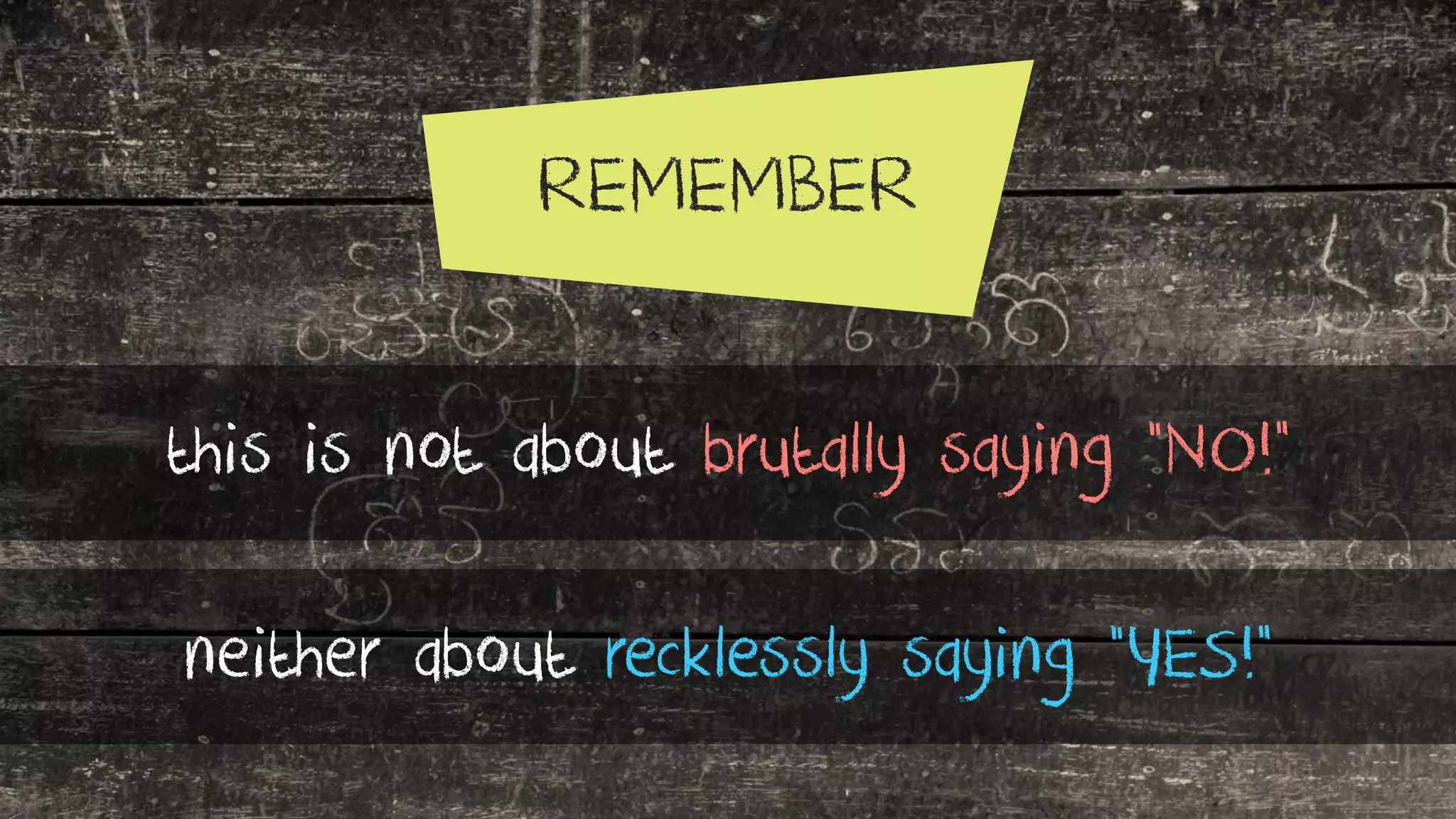 this is not about brutally saying “NO!”
neither about recklessly saying “YES!”
REMEMBER
 