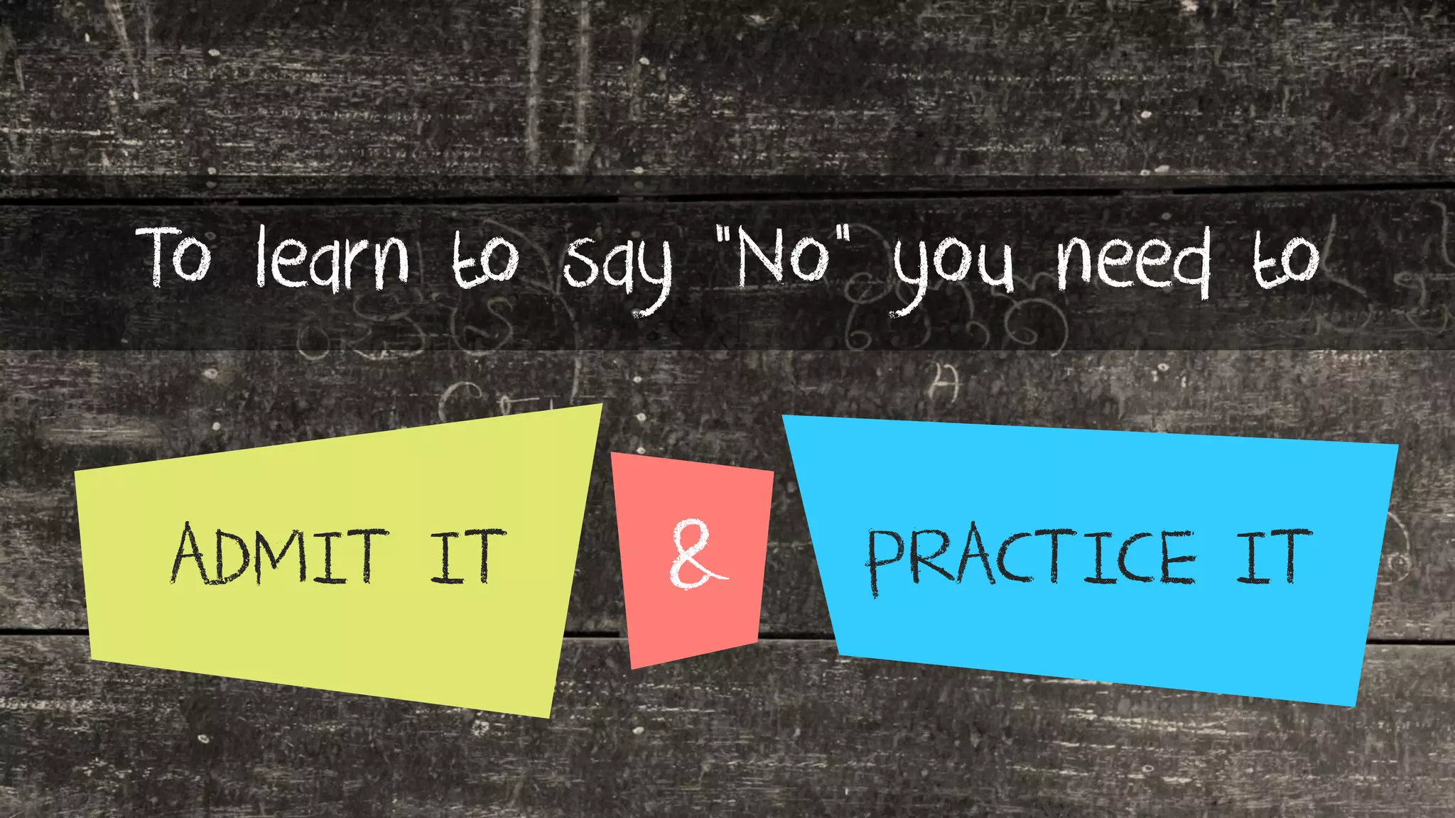 To learn to say “No” you need to
ADMIT IT PRACTICE IT&
 
