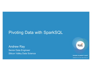 © 2016 SILICON VALLEY DATA SCIENCE LLC. ALL RIGHTS RESERVED.
@SVDataScience | 1
Pivoting Data with SparkSQL
Andrew Ray
Senior Data Engineer
Silicon Valley Data Science
 