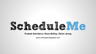 Prateek Sachdeva | Ross McKay | Brian Jeong
www.schedulemeplease.com
 