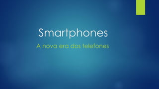 Smartphones
A nova era dos telefones
 