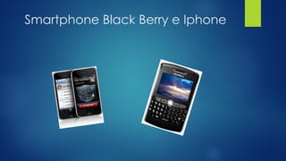 Smartphone Black Berry e Iphone
 