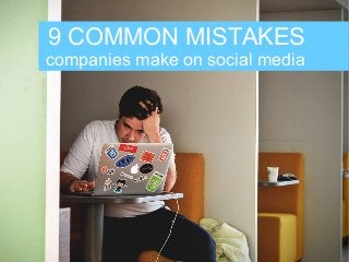 9 COMMON MISTAKES
companies make on social media
 