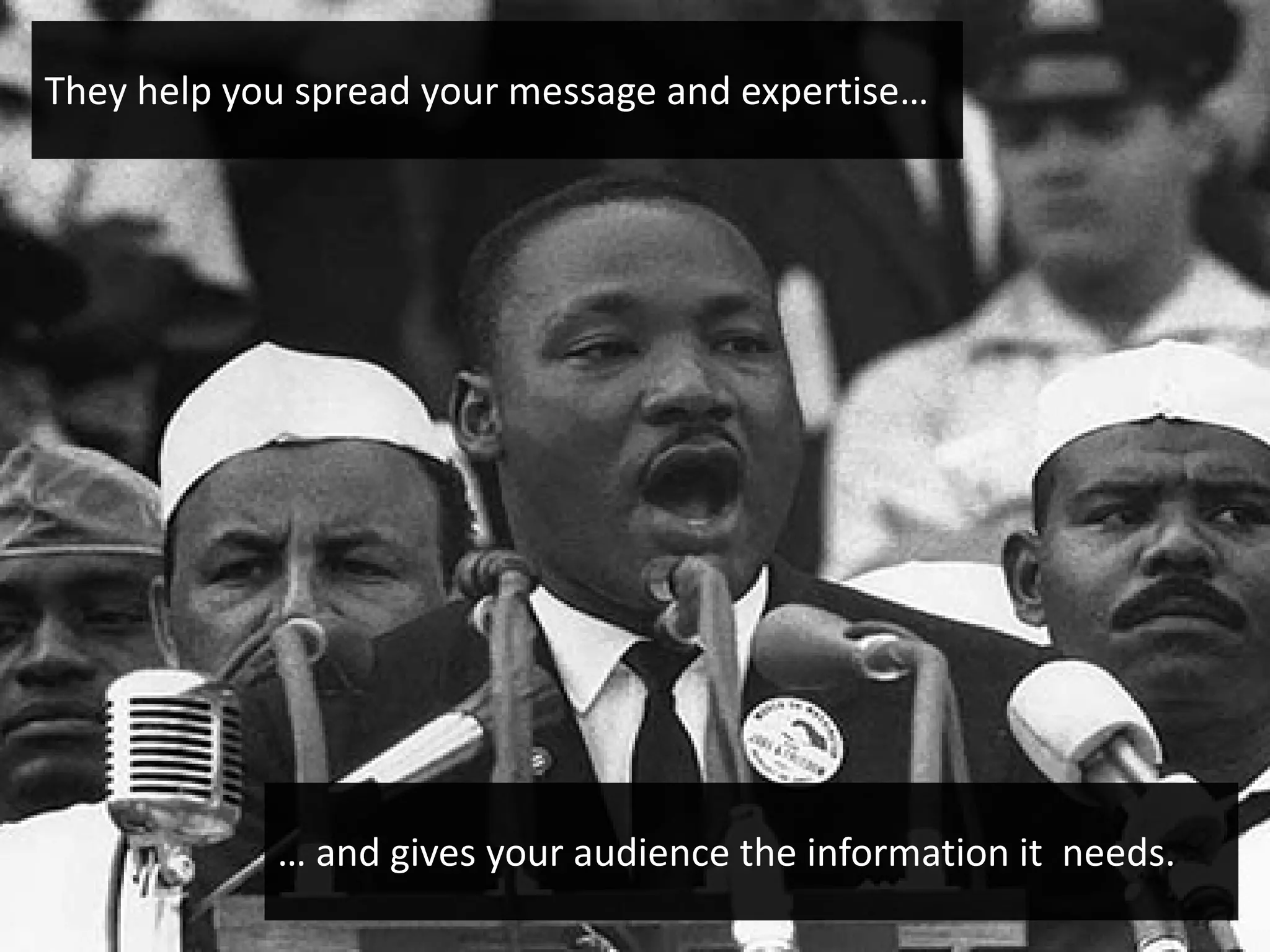 They help you spread your message and expertise…




            … and gives your audience the information it needs.
 