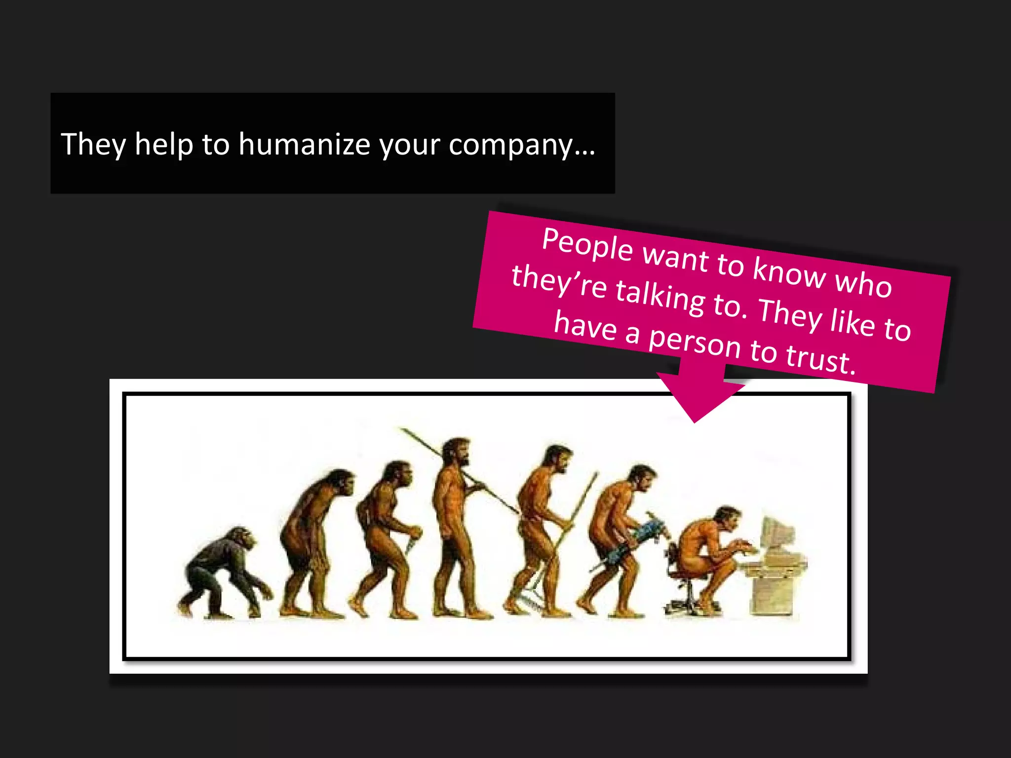 They help to humanize your company…
 