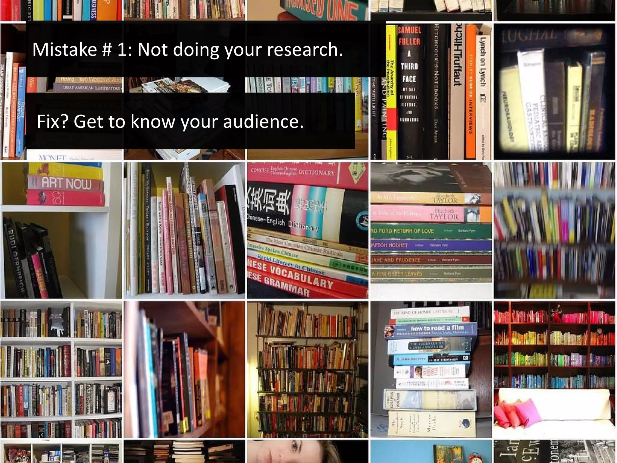 Mistake # 1: Not doing your research.


Fix? Get to know your audience.
 