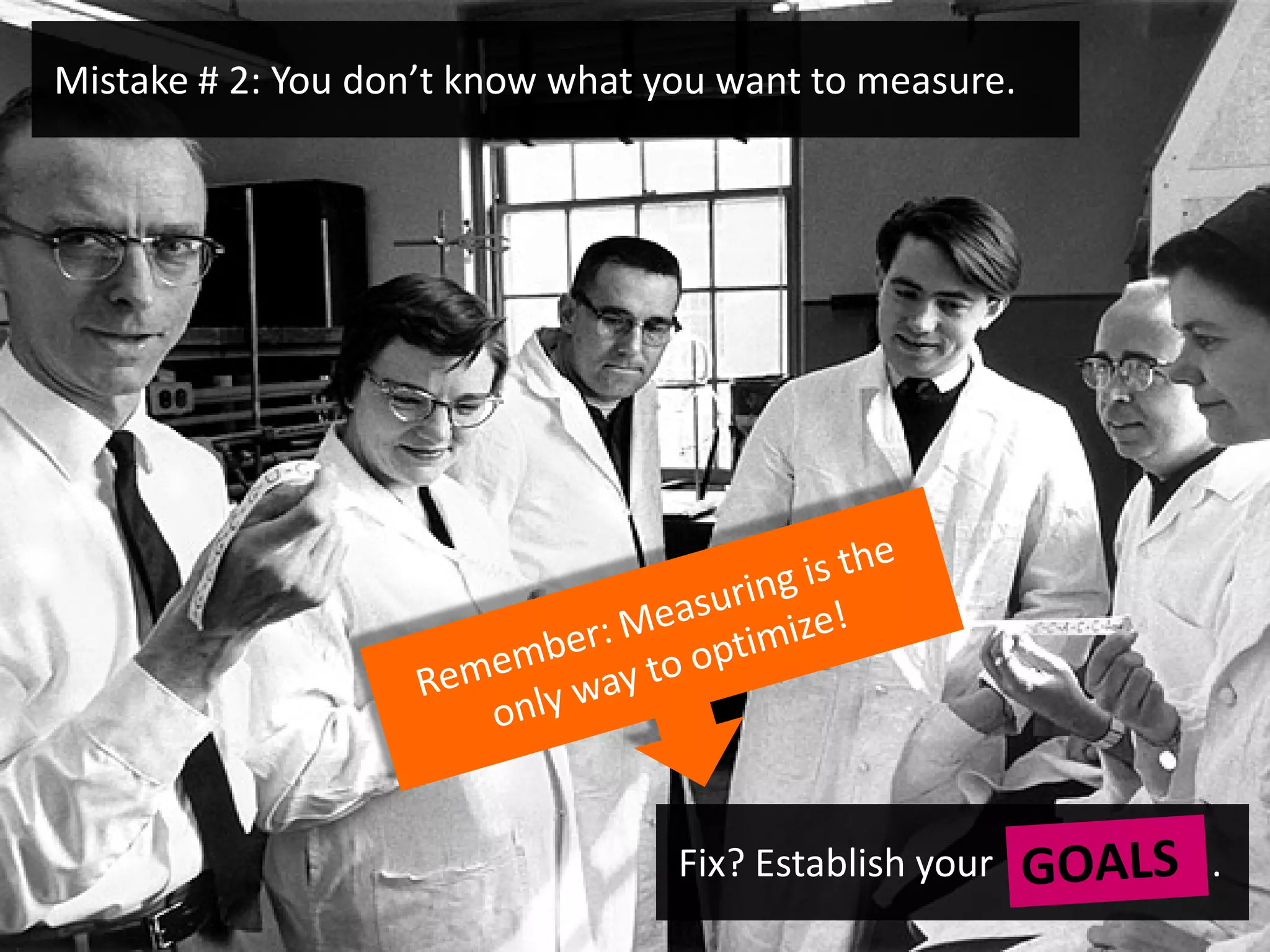 Mistake # 2: You don’t know what you want to measure.




                                  Fix? Establish your   .
 