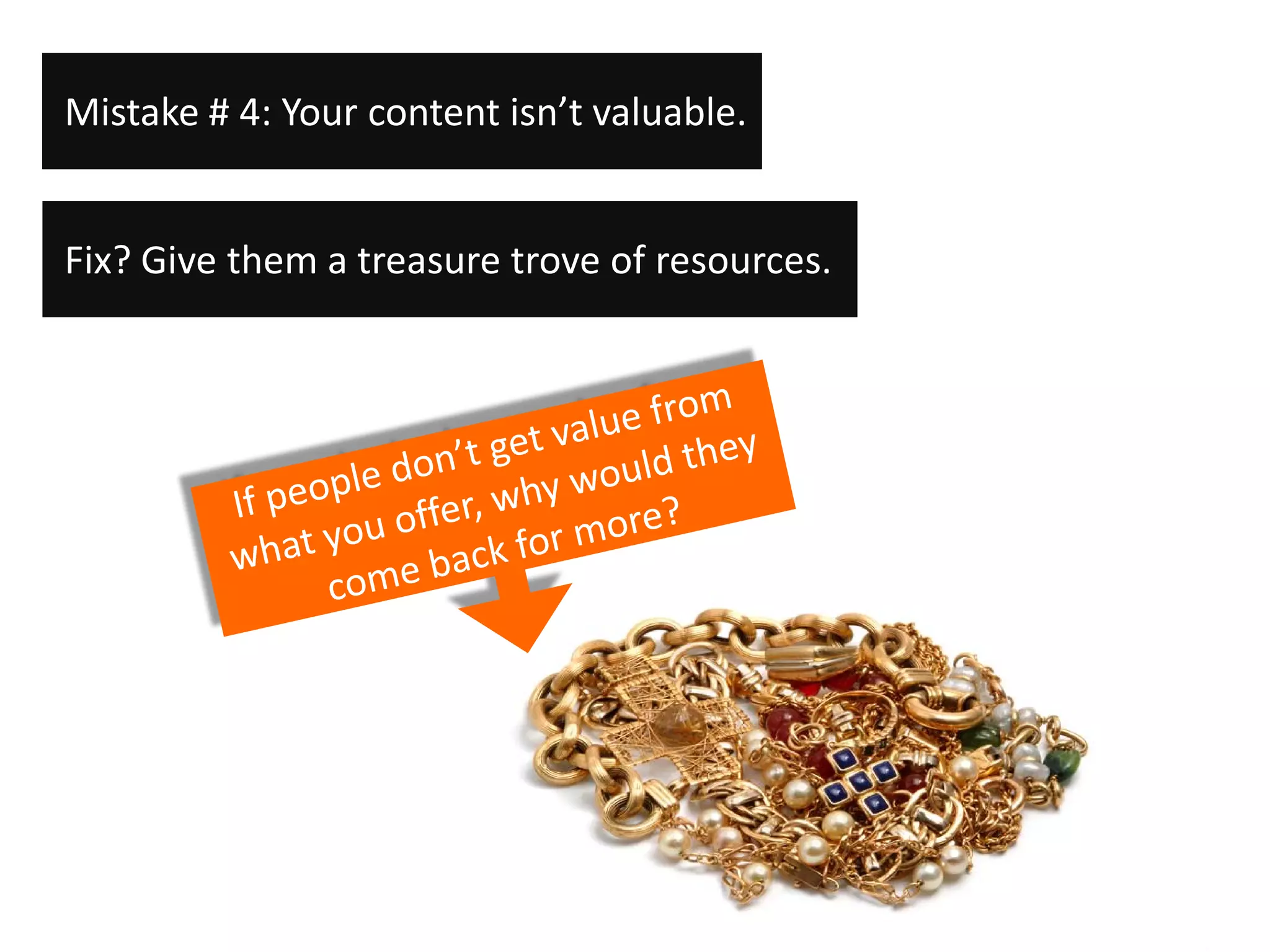 Mistake # 4: Your content isn’t valuable.


Fix? Give them a treasure trove of resources.
 
