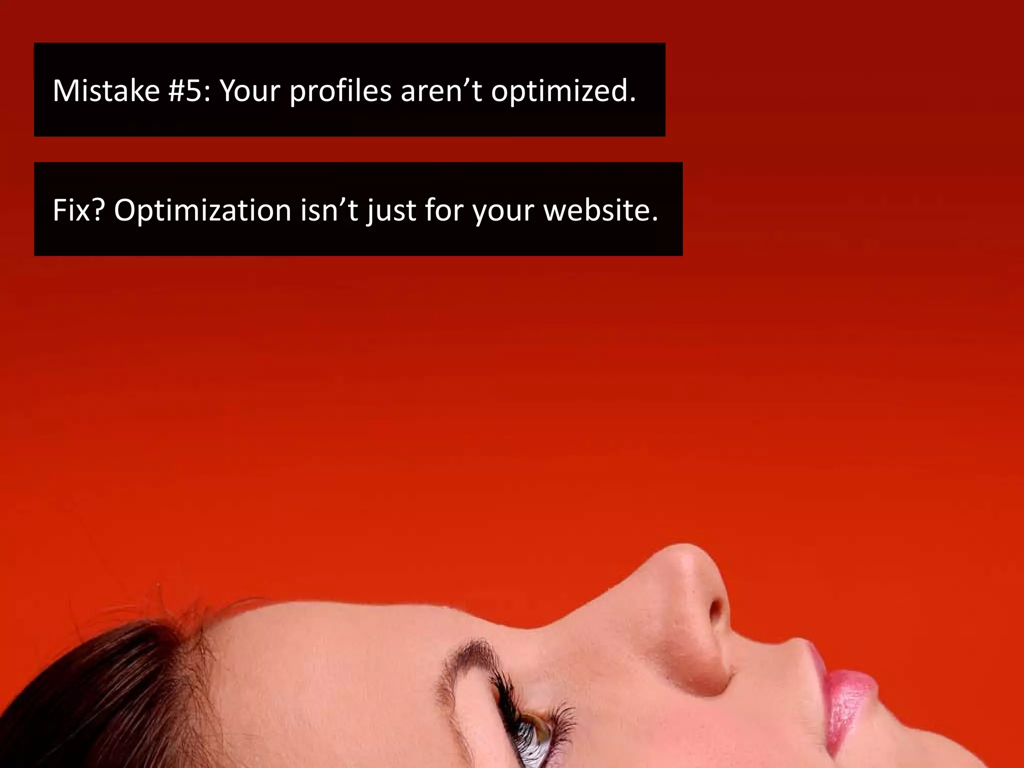Mistake #5: Your profiles aren’t optimized.


Fix? Optimization isn’t just for your website.
 