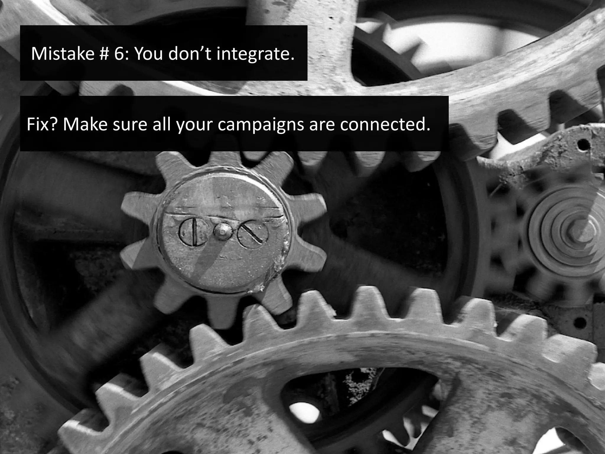 Mistake # 6: You don’t integrate.


Fix? Make sure all your campaigns are connected.
 