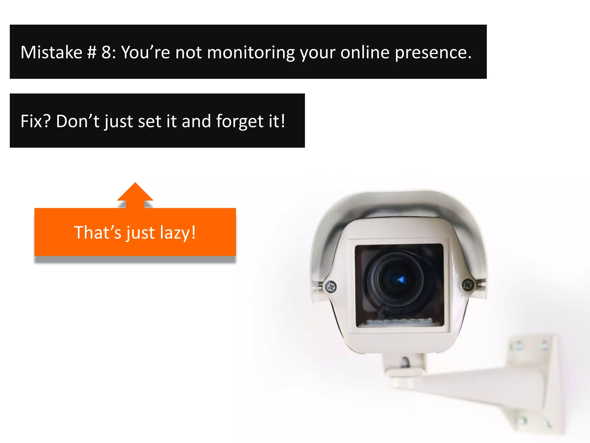 Mistake # 8: You’re not monitoring your online presence.


Fix? Don’t just set it and forget it!




       That’s just lazy!
 