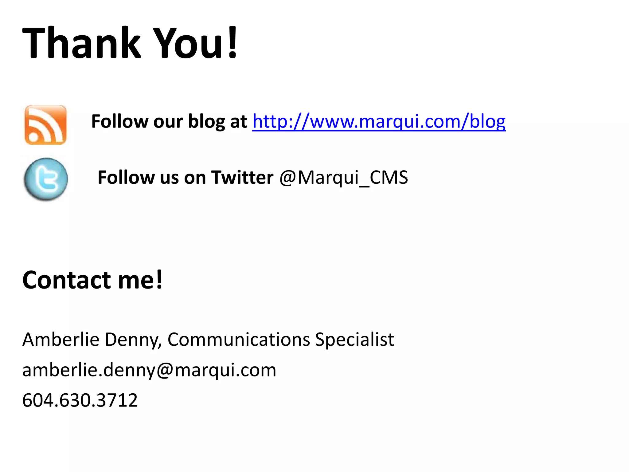 Thank You!
       Follow our blog at http://www.marqui.com/blog

        Follow us on Twitter @Marqui_CMS



Contact me!

Amberlie Denny, Communications Specialist
amberlie.denny@marqui.com
604.630.3712
 