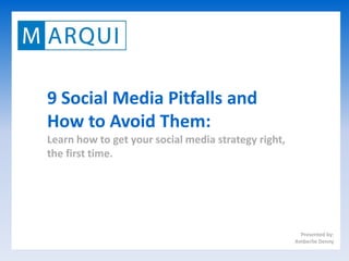 9 Social Media Pitfalls and
How to Avoid Them:
Learn how to get your social media strategy right,
the first time.




                                                       Presented by:
                                                     Amberlie Denny
 