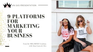 9 PLATFORMS
FOR
MARKETING
YOUR
BUSINESS
AN SXS PRESENTATION
From the SHExSHINES Academy
with Anna Laura & Alex
 