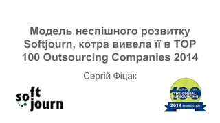 Модель неспішного розвитку
Softjourn, котра вивела її в TOP
100 Outsourcing Companies 2014
Сергій Фіцак
 