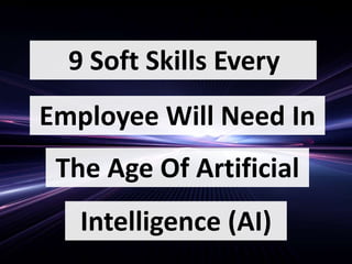 9 Soft Skills Every
Employee Will Need In
The Age Of Artificial
Intelligence (AI)
 