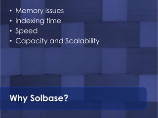 •   Memory issues
•   Indexing time
•   Speed
•   Capacity and Scalability




Why Solbase?
 