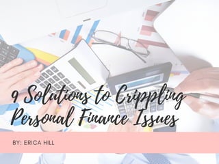9 Solutions to Crippling
Personal Finance Issues
BY: ERICA HILL
 