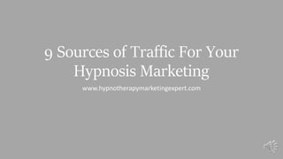 9 Sources of Traffic For Your
Hypnosis Marketing
www.hypnotherapymarketingexpert.com
 